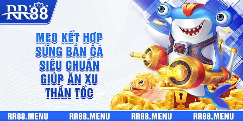 Mẹo Kết Hợp Súng Bắn Cá Siêu Chuẩn Giúp Ăn Xu Thần Tốc