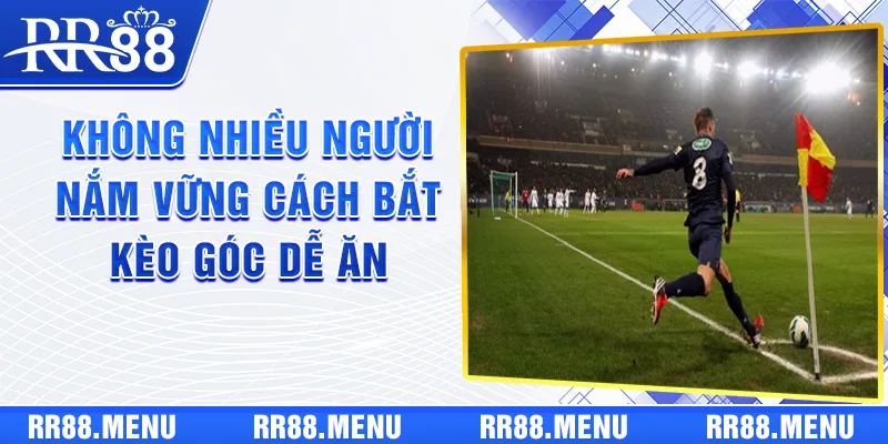 Không nhiều người nắm vững cách bắt kèo góc dễ ăn