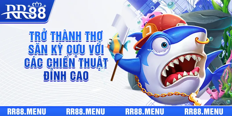 Trở thành thợ săn kỳ cựu với các chiến thuật đỉnh cao