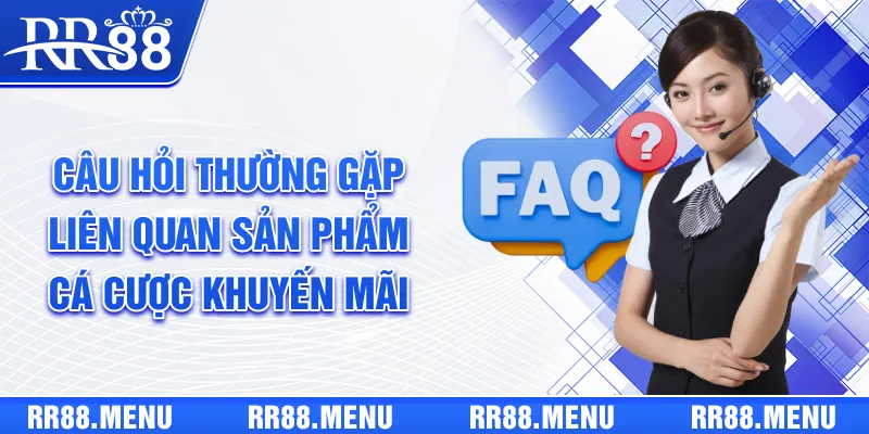 Bộ câu hỏi thường gặp liên quan đến sản phẩm cá cược, khuyến mãi