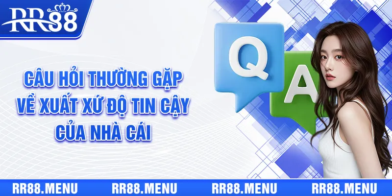 Câu hỏi thường gặp về xuất xứ, độ tin cậy của nhà cái