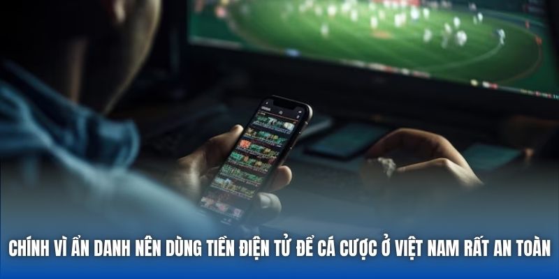 Chính vì ẩn danh nên dùng tiền điện tử để cá cược ở Việt Nam rất an toàn