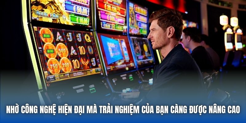 Nhờ công nghệ hiện đại mà trải nghiệm của bạn càng được nâng cao