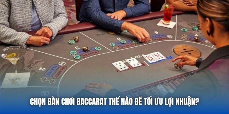 Chọn Bàn Chơi Baccarat Thế Nào Để Tối Ưu Lợi Nhuận?