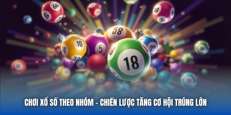Chơi Xổ Số Theo Nhóm - Chiến Lược Tăng Cơ Hội Trúng Lớn